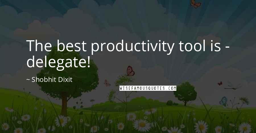 Shobhit Dixit quotes: The best productivity tool is - delegate!