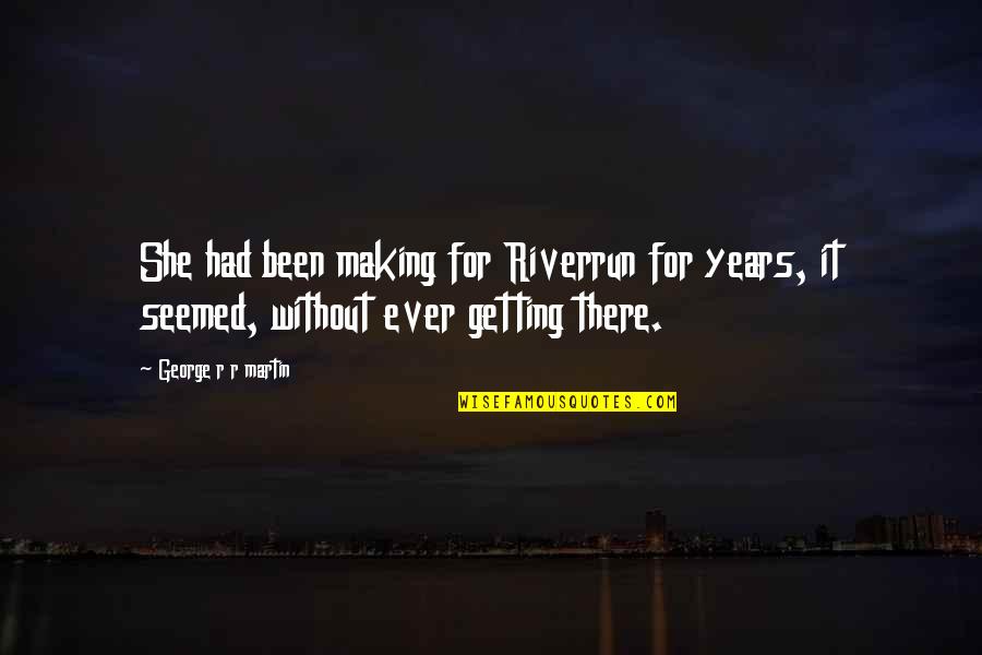 Shobiddak Quotes By George R R Martin: She had been making for Riverrun for years, Shobiddak Quotes By George R R Martin: She had been making for Riverrun for years,