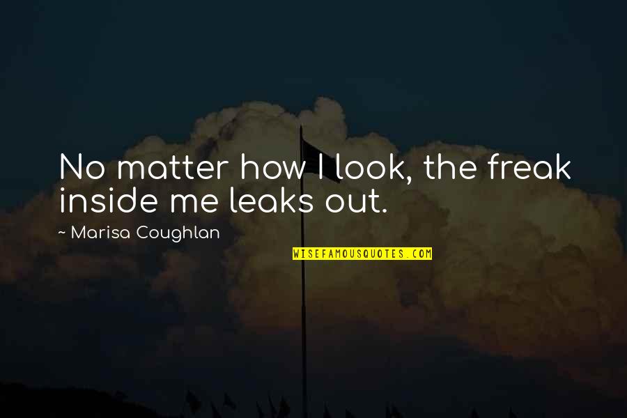 Shobiddak Quotes By Marisa Coughlan: No matter how I look, the freak inside Shobiddak Quotes By Marisa Coughlan: No matter how I look, the freak inside