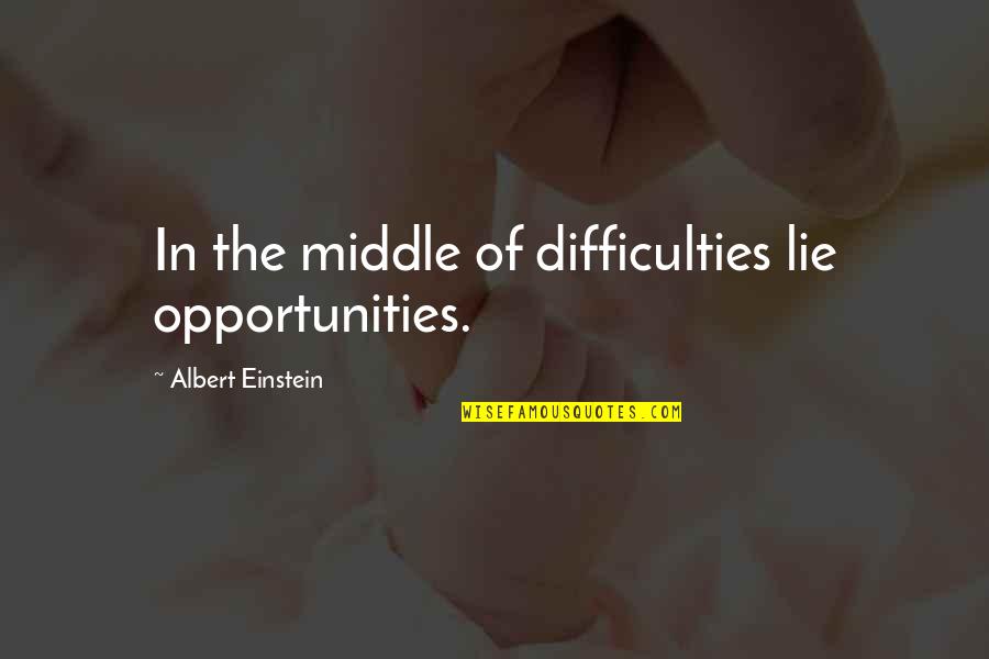 Shock Of Death Quotes By Albert Einstein: In the middle of difficulties lie opportunities.