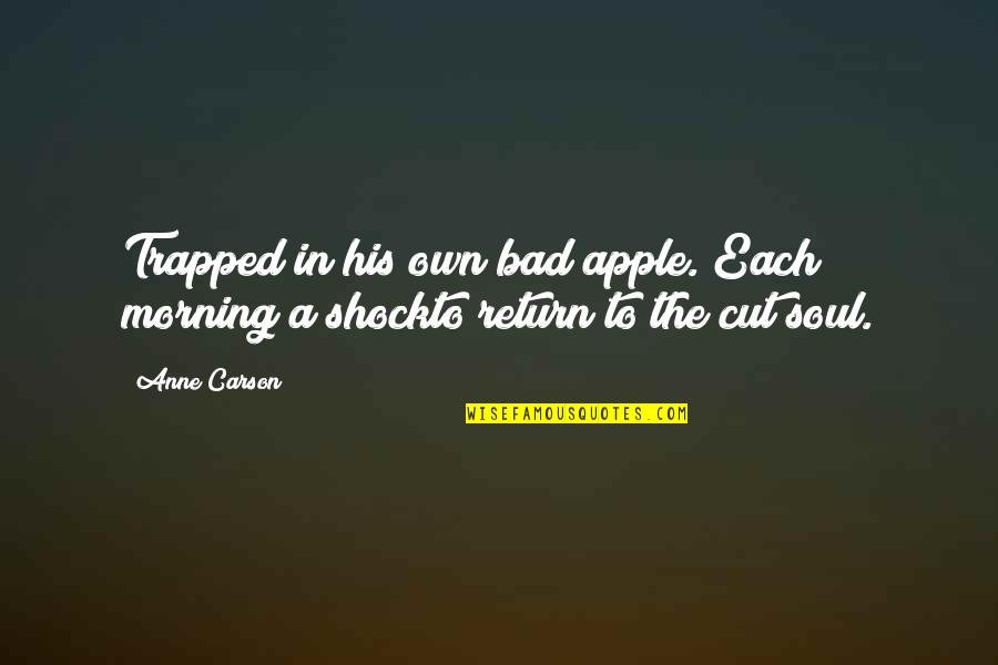 Shock Quotes By Anne Carson: Trapped in his own bad apple. Each morning
