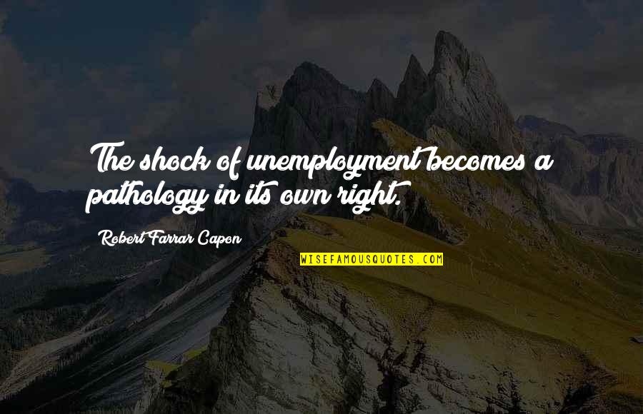 Shock Quotes By Robert Farrar Capon: The shock of unemployment becomes a pathology in