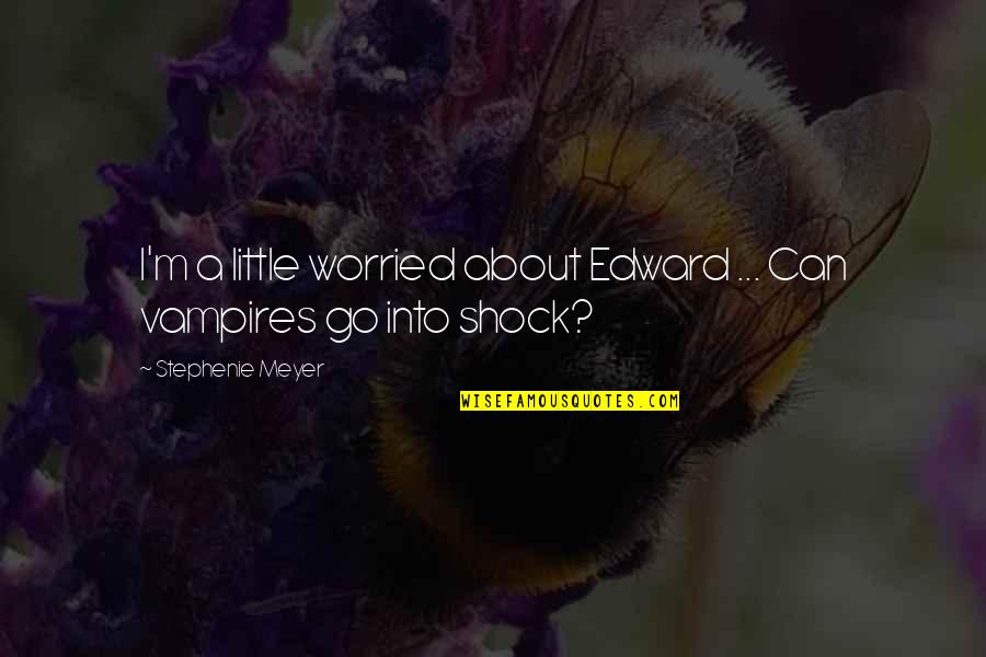 Shock Quotes By Stephenie Meyer: I'm a little worried about Edward ... Can
