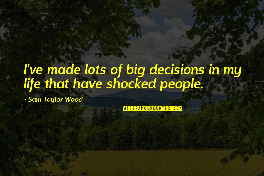 Shocked In Life Quotes By Sam Taylor-Wood: I've made lots of big decisions in my