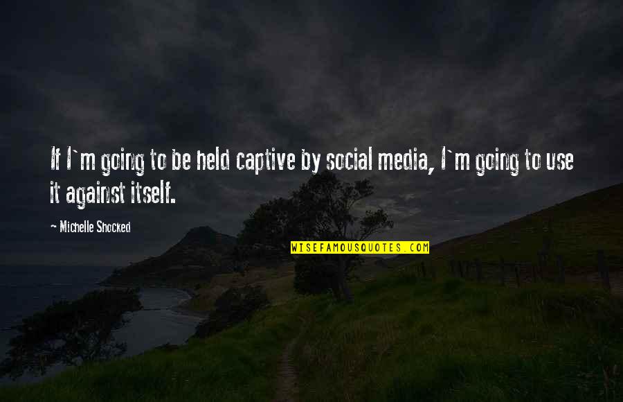 Shocked Quotes By Michelle Shocked: If I'm going to be held captive by