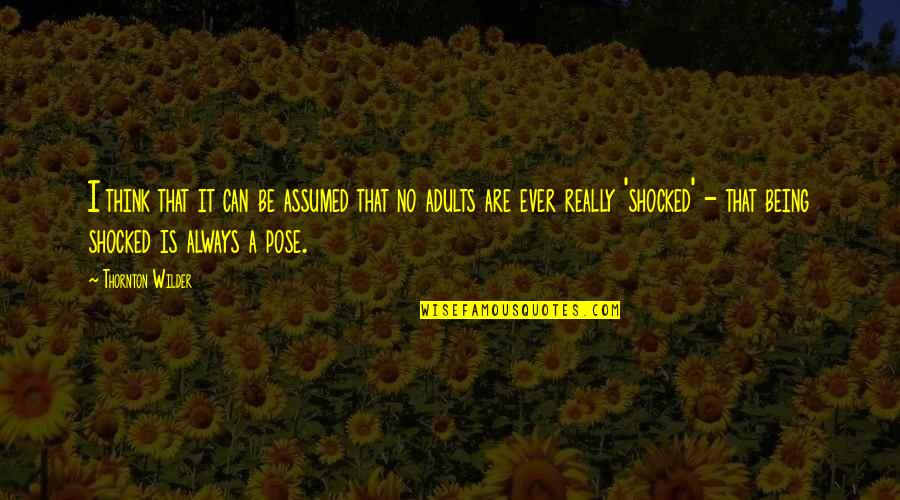 Shocked Quotes By Thornton Wilder: I think that it can be assumed that