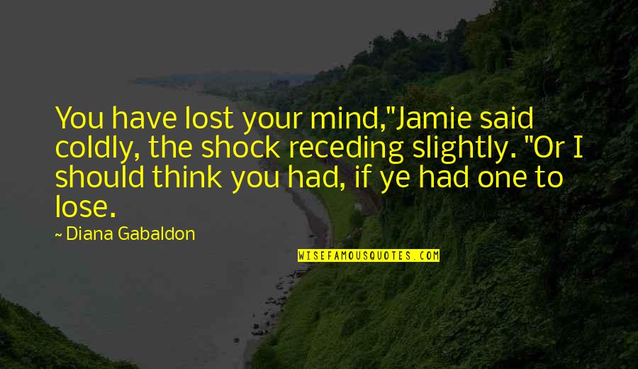 Shock'em Quotes By Diana Gabaldon: You have lost your mind,"Jamie said coldly, the