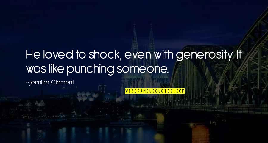 Shock'em Quotes By Jennifer Clement: He loved to shock, even with generosity. It
