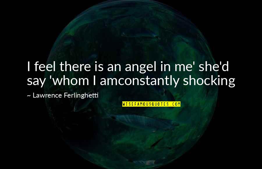Shocking Quotes By Lawrence Ferlinghetti: I feel there is an angel in me'