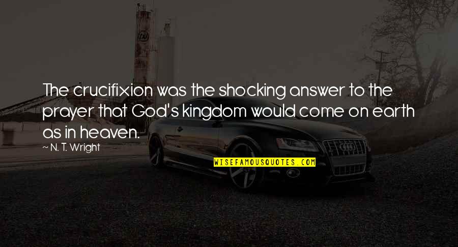 Shocking Quotes By N. T. Wright: The crucifixion was the shocking answer to the