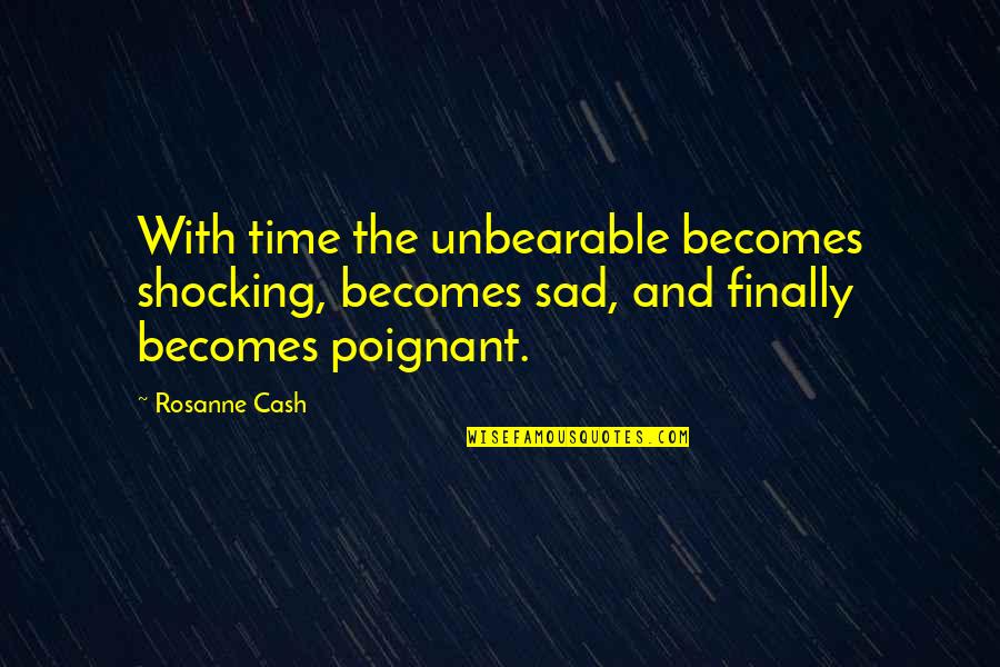 Shocking Quotes By Rosanne Cash: With time the unbearable becomes shocking, becomes sad,