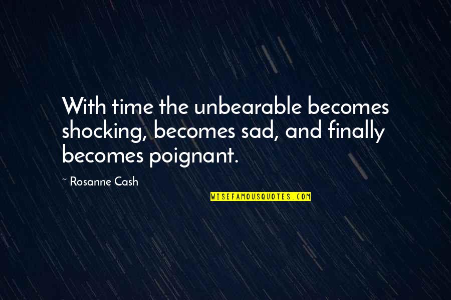 Shocking Sad Quotes By Rosanne Cash: With time the unbearable becomes shocking, becomes sad,