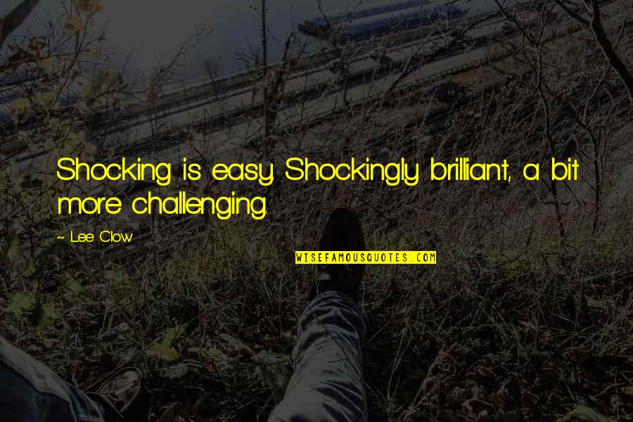 Shockingly Quotes By Lee Clow: Shocking is easy. Shockingly brilliant, a bit more