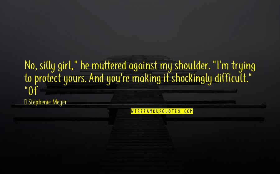 Shockingly Quotes By Stephenie Meyer: No, silly girl," he muttered against my shoulder.