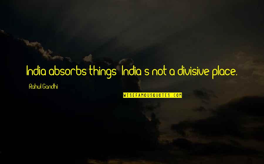 Shocklees Quotes By Rahul Gandhi: India absorbs things; India's not a divisive place.