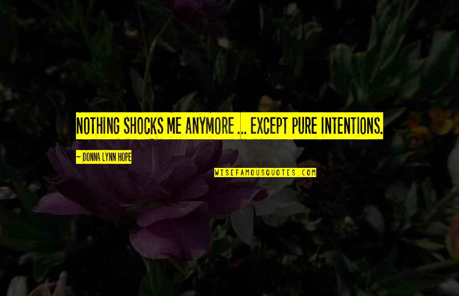 Shocks Quotes By Donna Lynn Hope: Nothing shocks me anymore ... except pure intentions.