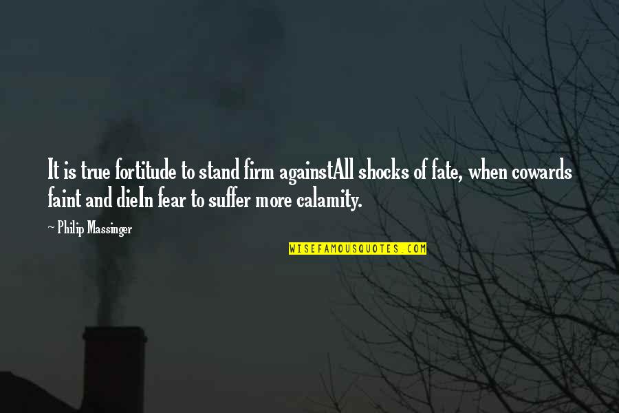 Shocks Quotes By Philip Massinger: It is true fortitude to stand firm againstAll