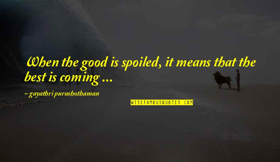 Shockwaves Quotes By Gayathri Purushothaman: When the good is spoiled, it means that