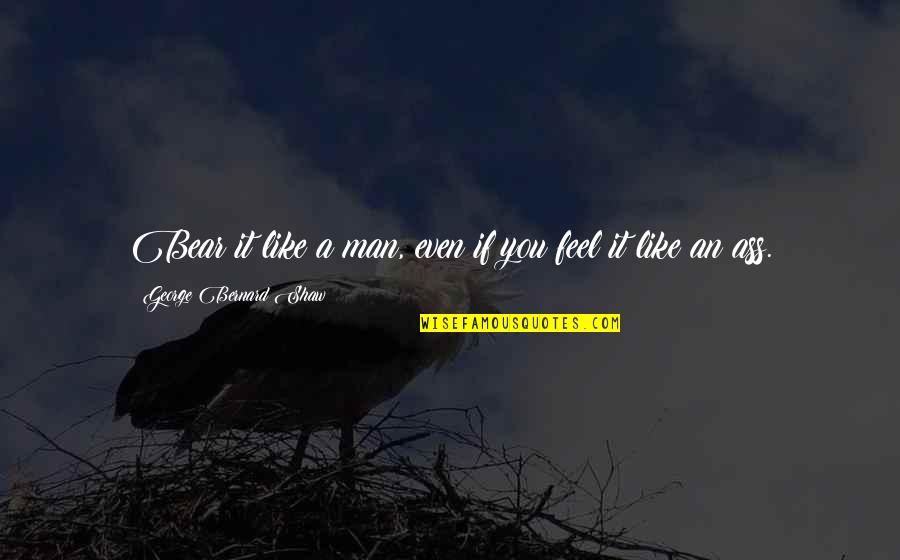 Shoda Podmetu Quotes By George Bernard Shaw: Bear it like a man, even if you