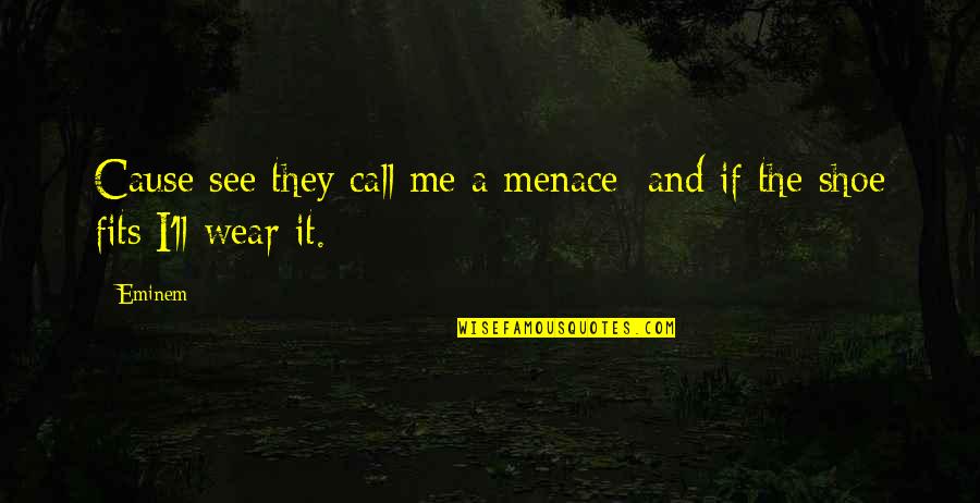 Shoe Fits Quotes By Eminem: Cause see they call me a menace; and