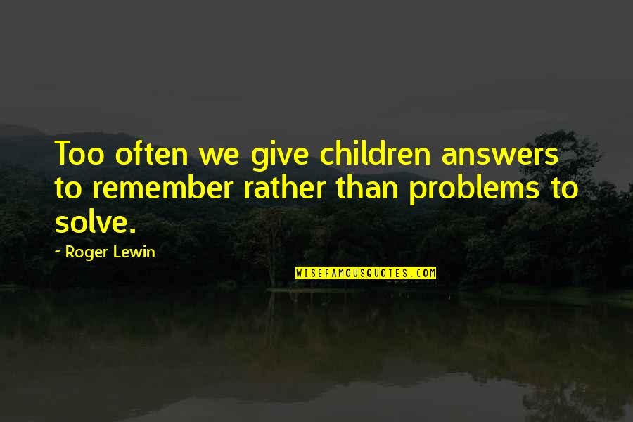 Shoe Horn Quotes By Roger Lewin: Too often we give children answers to remember
