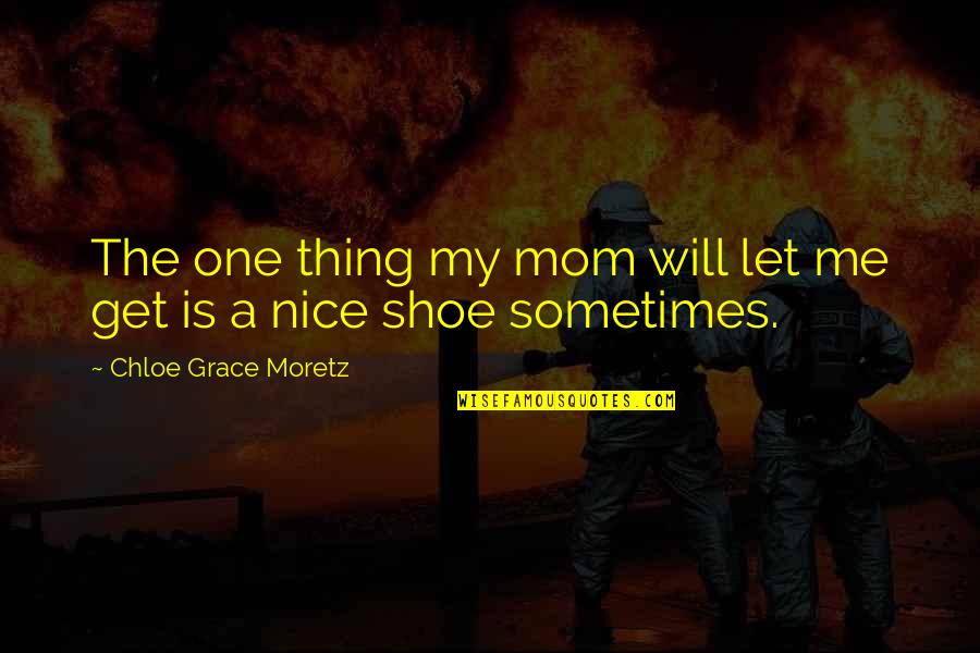 Shoe Quotes By Chloe Grace Moretz: The one thing my mom will let me