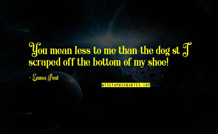 Shoe Quotes By Emma Paul: You mean less to me than the dog