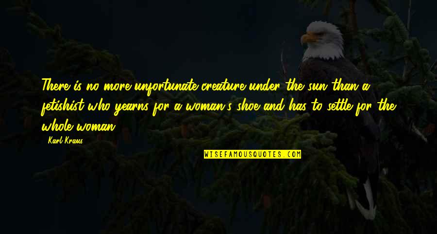 Shoe Quotes By Karl Kraus: There is no more unfortunate creature under the Shoe Quotes By Karl Kraus: There is no more unfortunate creature under the