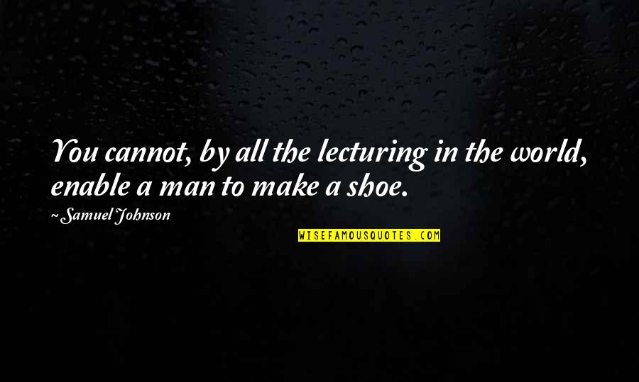 Shoe Quotes By Samuel Johnson: You cannot, by all the lecturing in the