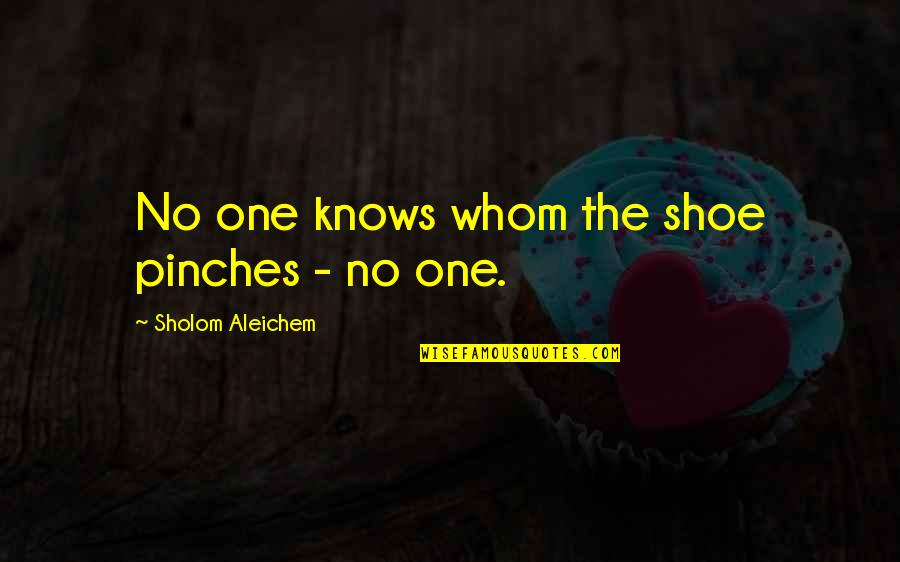 Shoe Quotes By Sholom Aleichem: No one knows whom the shoe pinches - Shoe Quotes By Sholom Aleichem: No one knows whom the shoe pinches -