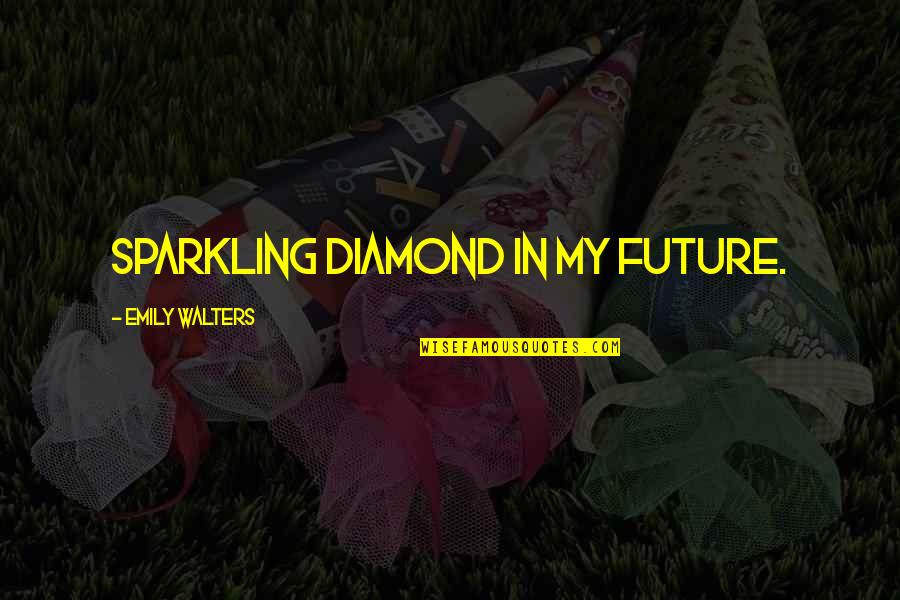 Shoeboxes Quotes By Emily Walters: sparkling diamond in my future.