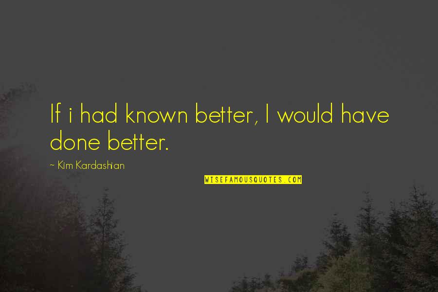 Shoebridge And Company Quotes By Kim Kardashian: If i had known better, I would have