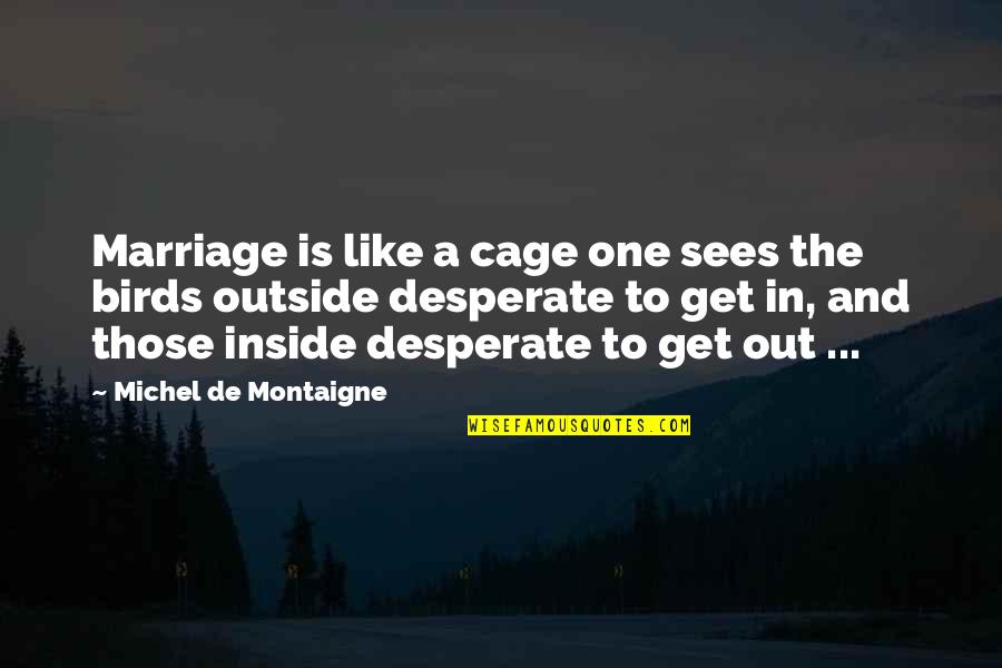 Shoeburyness High School Quotes By Michel De Montaigne: Marriage is like a cage one sees the Shoeburyness High School Quotes By Michel De Montaigne: Marriage is like a cage one sees the