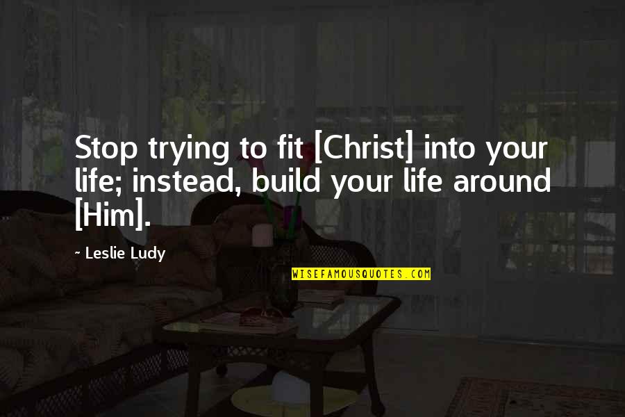 Shoefie Quotes By Leslie Ludy: Stop trying to fit [Christ] into your life;