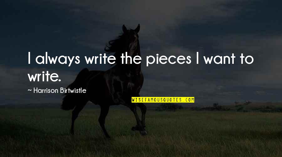 Shoegaze Quotes By Harrison Birtwistle: I always write the pieces I want to Shoegaze Quotes By Harrison Birtwistle: I always write the pieces I want to