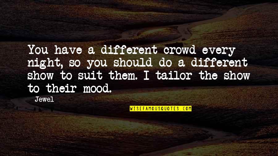 Shoegaze Quotes By Jewel: You have a different crowd every night, so Shoegaze Quotes By Jewel: You have a different crowd every night, so
