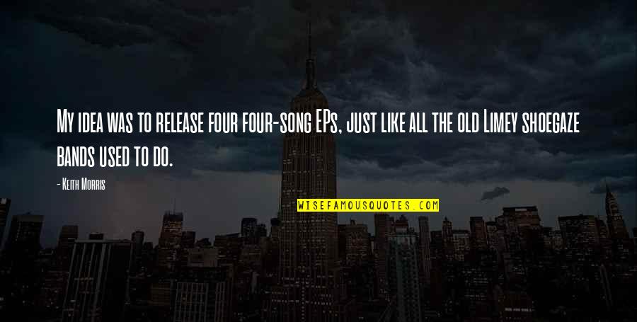 Shoegaze Quotes By Keith Morris: My idea was to release four four-song EPs, Shoegaze Quotes By Keith Morris: My idea was to release four four-song EPs,
