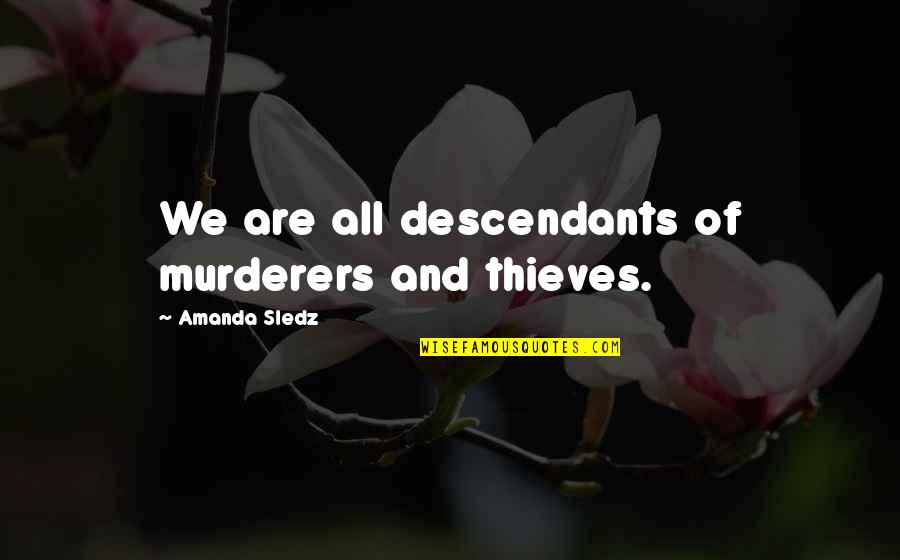 Shoehorn Skerries Quotes By Amanda Sledz: We are all descendants of murderers and thieves. Shoehorn Skerries Quotes By Amanda Sledz: We are all descendants of murderers and thieves.
