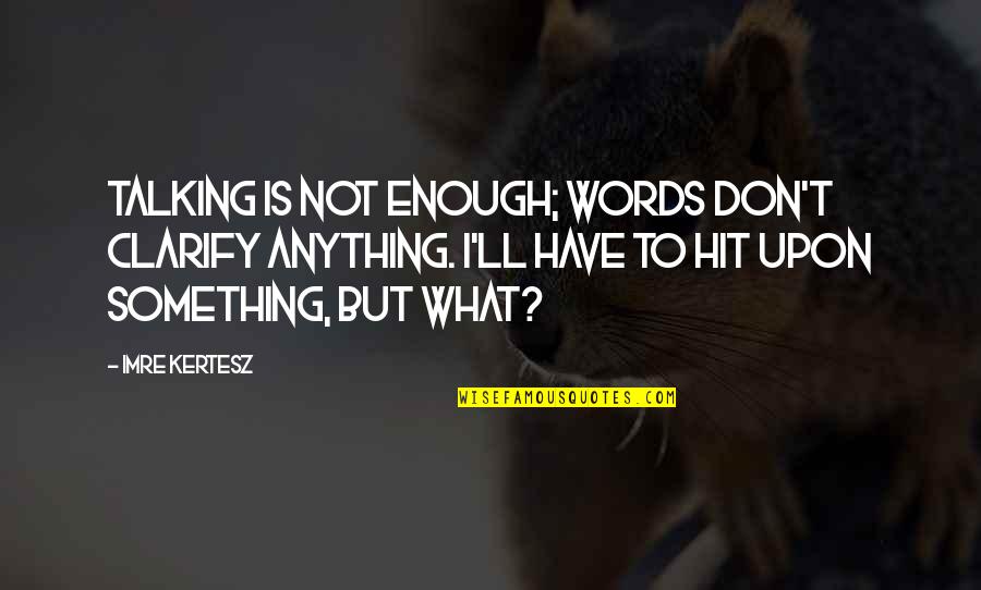 Shoeless Joe Important Quotes By Imre Kertesz: Talking is not enough; words don't clarify anything.