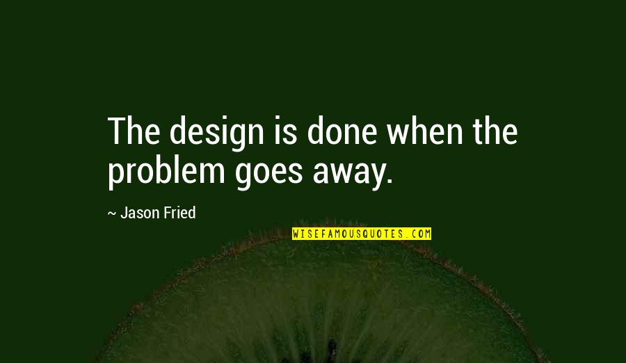 Shoeless Joe Jackson Book Quotes By Jason Fried: The design is done when the problem goes Shoeless Joe Jackson Book Quotes By Jason Fried: The design is done when the problem goes