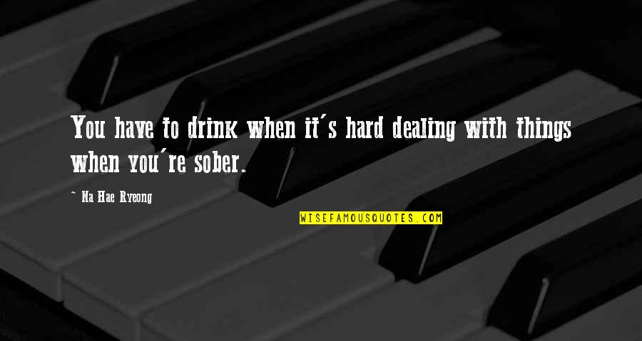 Shoeless Joe Novel Quotes By Na Hae Ryeong: You have to drink when it's hard dealing