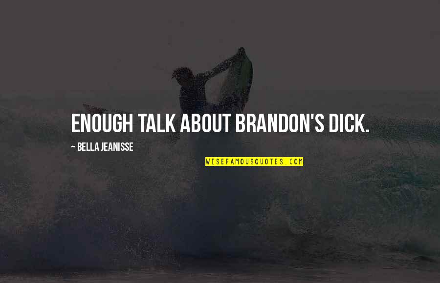 Shoelettes Quotes By Bella Jeanisse: Enough talk about Brandon's dick. Shoelettes Quotes By Bella Jeanisse: Enough talk about Brandon's dick.