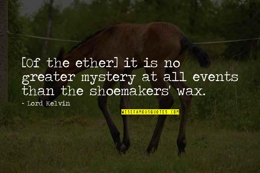 Shoemakers Quotes By Lord Kelvin: [Of the ether] it is no greater mystery