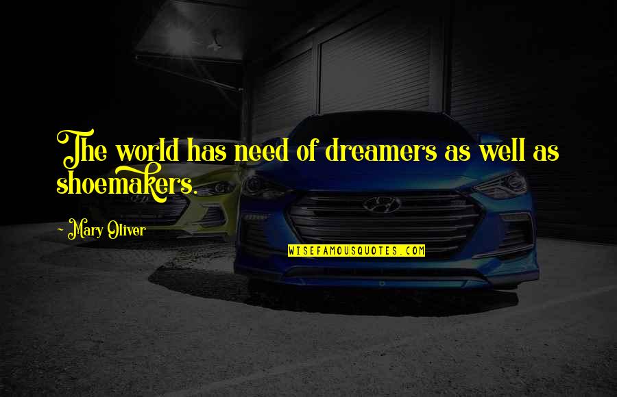 Shoemakers Quotes By Mary Oliver: The world has need of dreamers as well