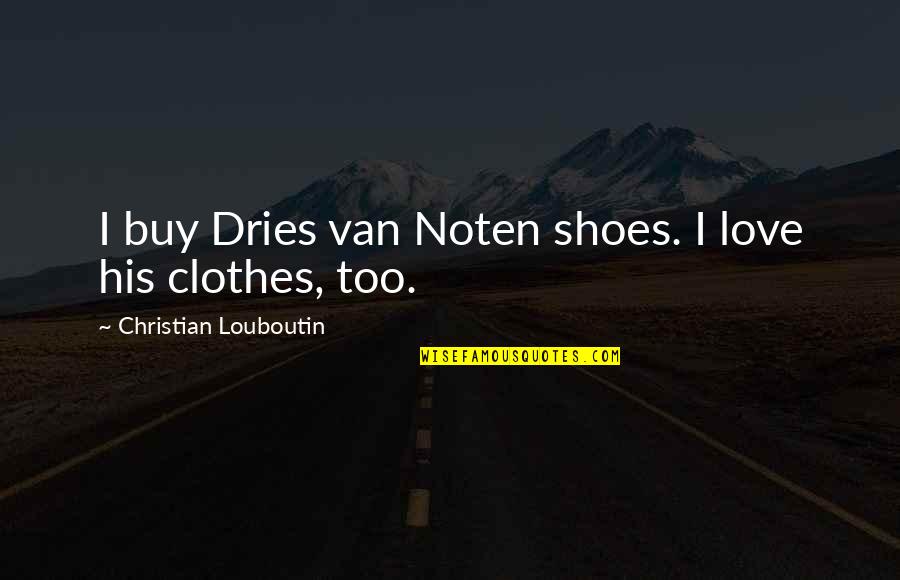 Shoes And Clothes Quotes By Christian Louboutin: I buy Dries van Noten shoes. I love