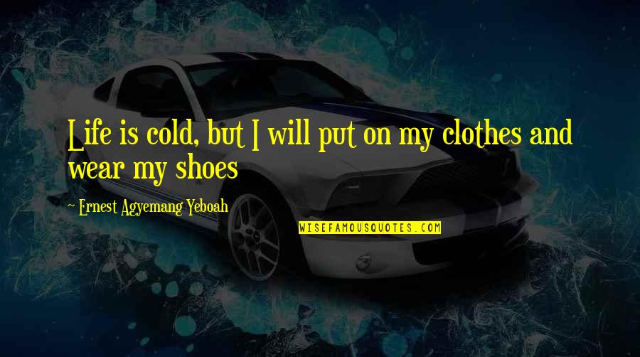 Shoes And Clothes Quotes By Ernest Agyemang Yeboah: Life is cold, but I will put on