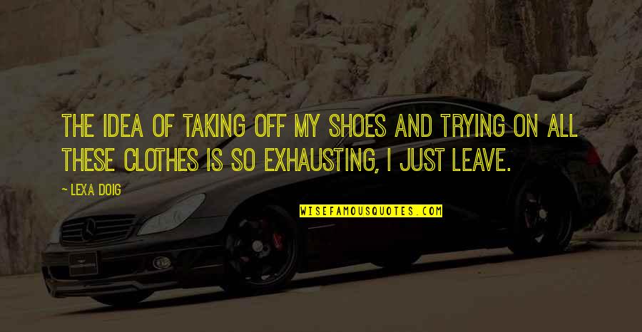 Shoes And Clothes Quotes By Lexa Doig: The idea of taking off my shoes and