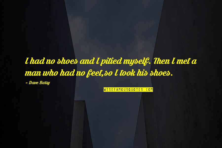 Shoes And Feet Quotes By Dave Barry: I had no shoes and I pitied myself.