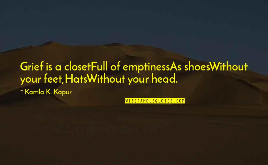 Shoes And Feet Quotes By Kamla K. Kapur: Grief is a closetFull of emptinessAs shoesWithout your