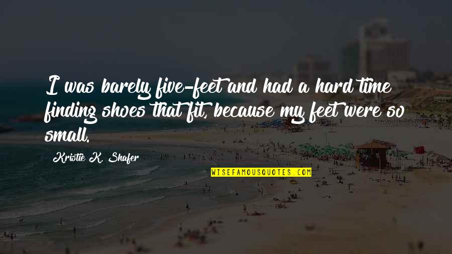Shoes And Feet Quotes By Kristie K. Shafer: I was barely five-feet and had a hard
